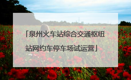 泉州火车站综合交通枢纽站网约车停车场试运营