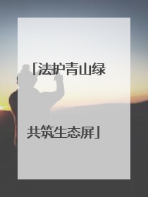 法护青山绿 共筑生态屏