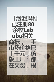 泡泡玛特已注册80余枚Labubu相关商标，二手市场价格已上千元，仿版工厂：都在欠货，根本不够分