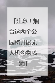 注意！烟台这两个公园将开展无人机药物喷洒
