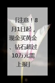 注意！8月1日起，现金买黄金、钻石超过10万元需上报