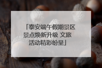 泰安端午假期景区景点焕新升级 文旅活动精彩纷呈