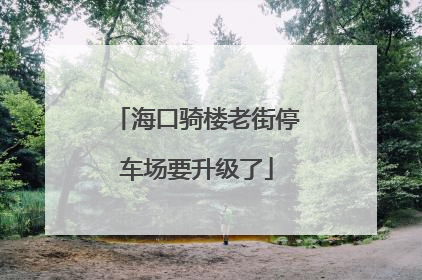 海口骑楼老街停车场要升级了