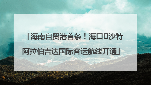 海南自贸港首条！海口⇌沙特阿拉伯吉达国际客运航线开通