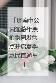 济南市公园通游年票植物园发售点开启夏季惠民直通车