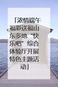 浓情端午福彩送福山东多地“快乐吧”综合体验厅开展特色主题活动