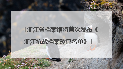 浙江省档案馆将首次发布《浙江抗战档案珍品名单》