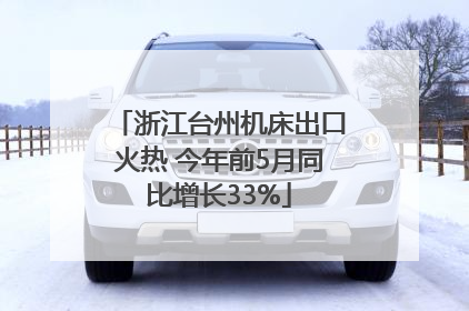 浙江台州机床出口火热 今年前5月同比增长33%