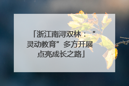浙江南浔双林：“灵动教育”多方开展 点亮成长之路