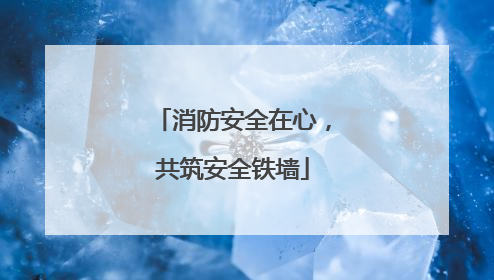消防安全在心，共筑安全铁墙