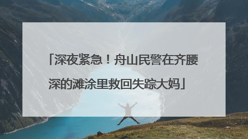 深夜紧急！舟山民警在齐腰深的滩涂里救回失踪大妈