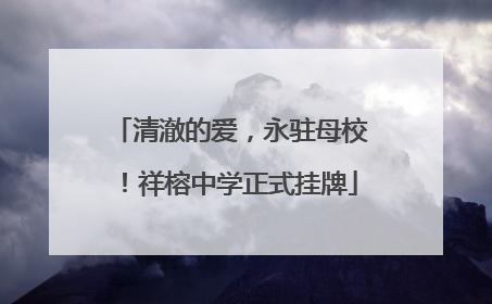 清澈的爱，永驻母校！祥榕中学正式挂牌