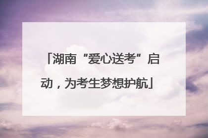 湖南“爱心送考”启动，为考生梦想护航