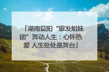 湖南益阳“银发姐妹团”舞动人生：心怀热爱 人生处处是舞台