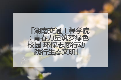 湖南交通工程学院：青春力量筑梦绿色校园 环保志愿行动践行生态文明