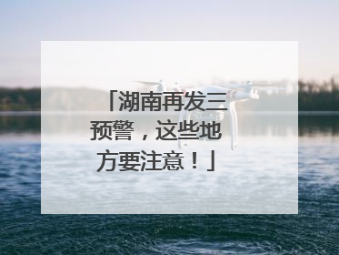 湖南再发三预警，这些地方要注意！
