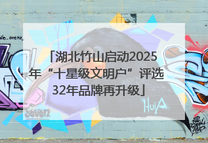 湖北竹山启动2025年“十星级文明户”评选 32年品牌再升级