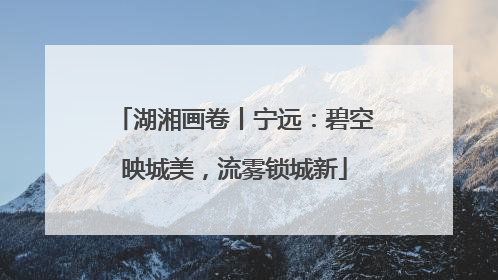 湖湘画卷丨宁远：碧空映城美，流雾锁城新