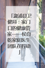溆浦县卫健局：家门口的健康管家——侯自乾家庭医生团队在行动