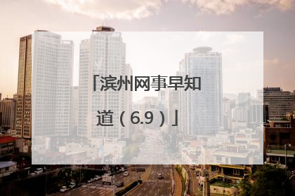 滨州网事早知道（6.9）