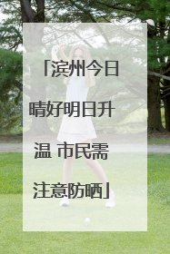 滨州今日晴好明日升温 市民需注意防晒