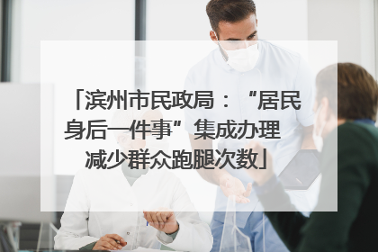 滨州市民政局：“居民身后一件事”集成办理 减少群众跑腿次数