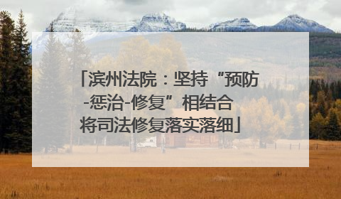 滨州法院：坚持“预防-惩治-修复”相结合 将司法修复落实落细