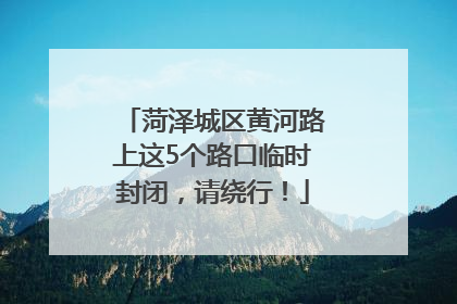 菏泽城区黄河路上这5个路口临时封闭，请绕行！