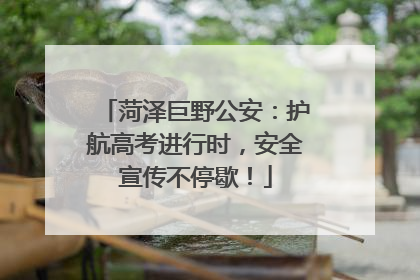 菏泽巨野公安：护航高考进行时，安全宣传不停歇！