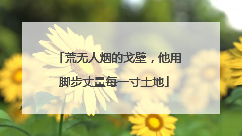 荒无人烟的戈壁，他用脚步丈量每一寸土地