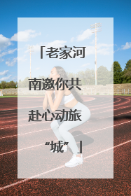 老家河南邀你共赴心动旅“城”