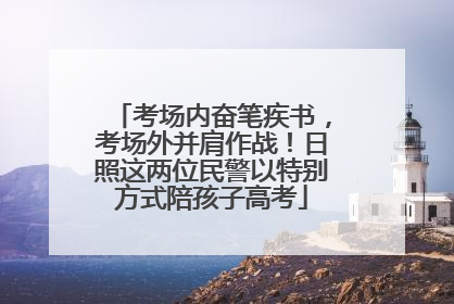 考场内奋笔疾书，考场外并肩作战！日照这两位民警以特别方式陪孩子高考
