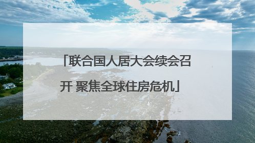 联合国人居大会续会召开 聚焦全球住房危机