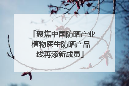 聚焦中国防晒产业 植物医生防晒产品线再添新成员