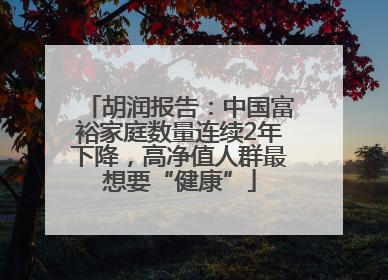 胡润报告：中国富裕家庭数量连续2年下降，高净值人群最想要“健康”