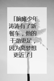脑瘫少年涛涛有了新餐车，他的干劲更足，因为离梦想更近了