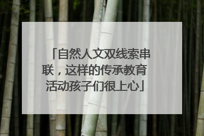 自然人文双线索串联，这样的传承教育活动孩子们很上心