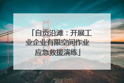 自贡沿滩：开展工业企业有限空间作业应急救援演练