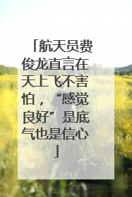 航天员费俊龙直言在天上飞不害怕，“感觉良好”是底气也是信心