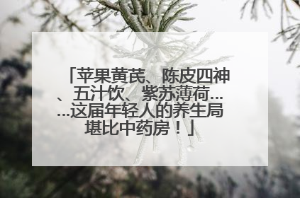 苹果黄芪、陈皮四神、五汁饮、紫苏薄荷……这届年轻人的养生局堪比中药房！