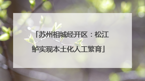 苏州相城经开区：松江鲈实现本土化人工繁育