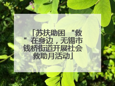 苏扶助困 “救”在身边，无锡市钱桥街道开展社会救助月活动