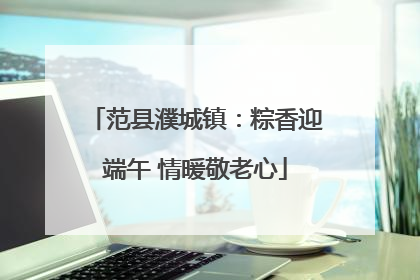 范县濮城镇：粽香迎端午 情暖敬老心