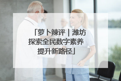 萝卜辣评｜潍坊探索全民数字素养提升新路径