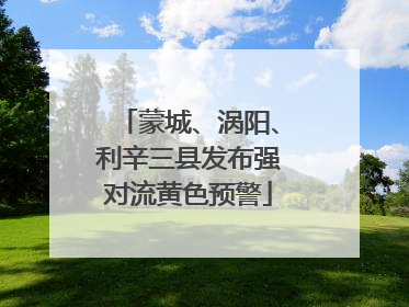 蒙城、涡阳、利辛三县发布强对流黄色预警