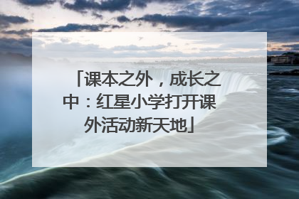 课本之外，成长之中：红星小学打开课外活动新天地