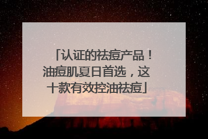 认证的祛痘产品！油痘肌夏日首选，这十款有效控油祛痘
