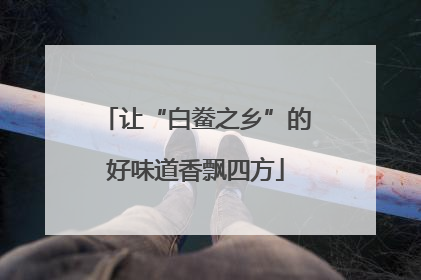 让“白鲞之乡”的好味道香飘四方