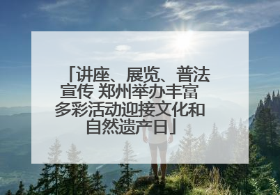 讲座、展览、普法宣传 郑州举办丰富多彩活动迎接文化和自然遗产日