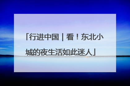 行进中国｜看！东北小城的夜生活如此迷人
